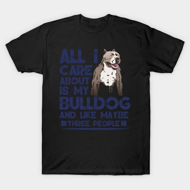 All I Care About Is My Bulldog - Bulldogs Dog Dogs T-Shirt by fromherotozero